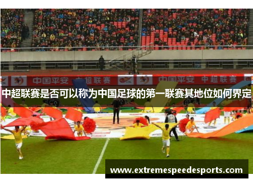 中超联赛是否可以称为中国足球的第一联赛其地位如何界定