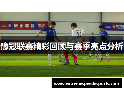 豫冠联赛精彩回顾与赛季亮点分析
