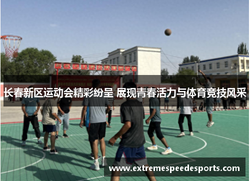 长春新区运动会精彩纷呈 展现青春活力与体育竞技风采